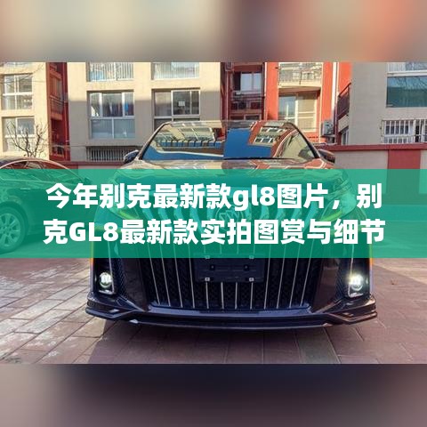 別克GL8最新款實拍圖賞、細節(jié)解析與車型展示