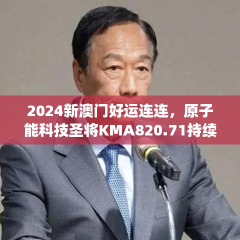 2024新澳門好運連連，原子能科技圣將KMA820.71持續(xù)綻放