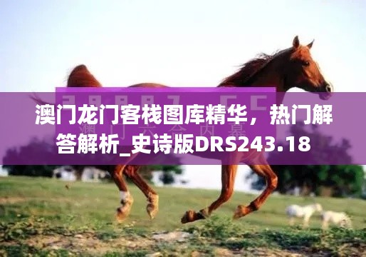 澳門龍門客棧圖庫精華，熱門解答解析_史詩版DRS243.18