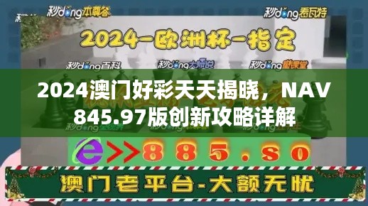 2024澳門好彩天天揭曉，NAV845.97版創(chuàng)新攻略詳解