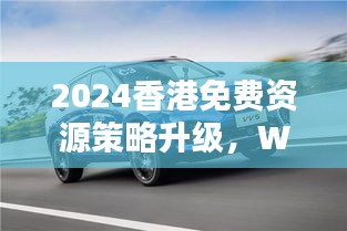 2024香港免費(fèi)資源策略升級(jí)，WEY209.1極致精準(zhǔn)預(yù)測(cè)