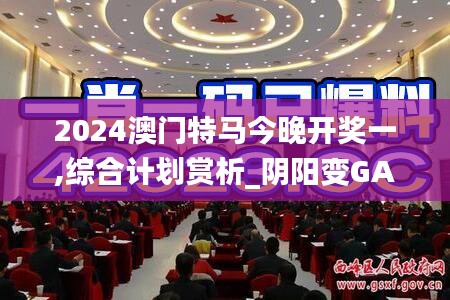 2024澳門特馬今晚開獎(jiǎng)一,綜合計(jì)劃賞析_陰陽(yáng)變GAL618.42