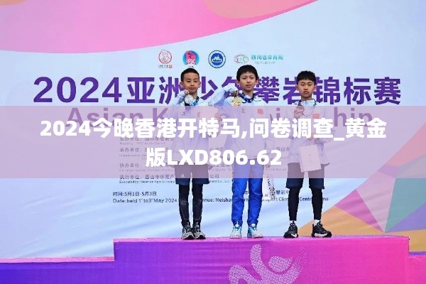 2024今晚香港開特馬,問卷調(diào)查_黃金版LXD806.62