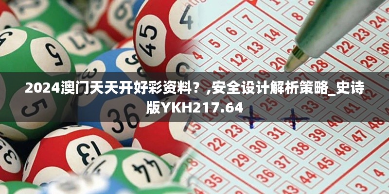 2024澳門天天開好彩資料？,安全設(shè)計(jì)解析策略_史詩版YKH217.64