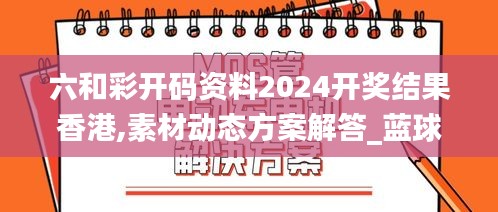 六和彩開碼資料2024開獎結(jié)果香港,素材動態(tài)方案解答_藍(lán)球版245.13