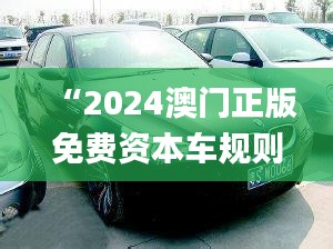 “2024澳門正版免費(fèi)資本車規(guī)則全新解讀_四喜版FES906.74”