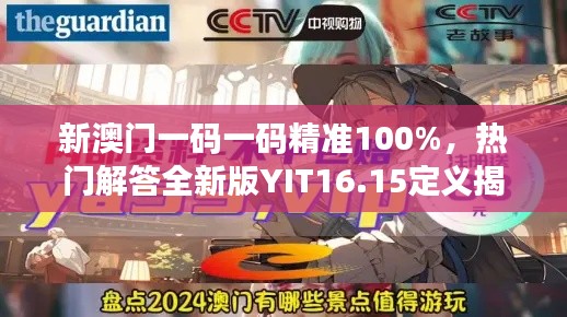 新澳門一碼一碼精準(zhǔn)100%，熱門解答全新版YIT16.15定義揭曉