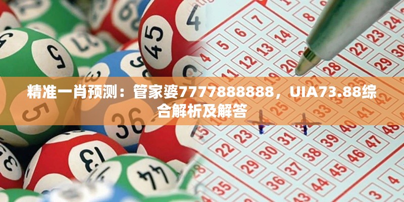 精準(zhǔn)一肖預(yù)測：管家婆7777888888，UIA73.88綜合解析及解答