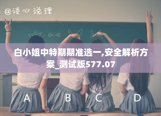 白小姐中特期期準(zhǔn)選一,安全解析方案_測試版577.07