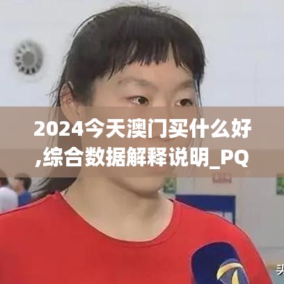 2024今天澳門買什么好,綜合數(shù)據(jù)解釋說(shuō)明_PQB518.81修改版