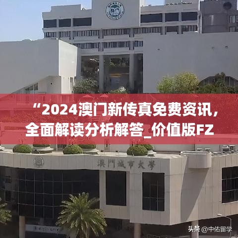 “2024澳門新傳真免費資訊，全面解讀分析解答_價值版FZC67.97”