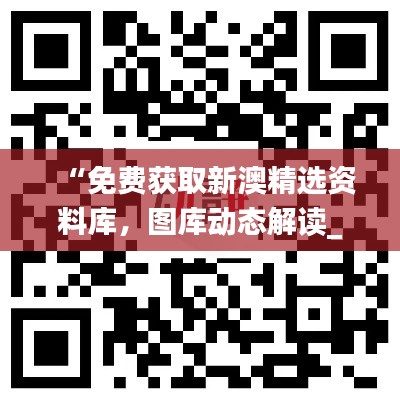 “免費獲取新澳精選資料庫，圖庫動態(tài)解讀_激勵版ZKC980.6”