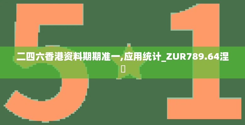 二四六香港資料期期準一,應用統(tǒng)計_ZUR789.64涅槃