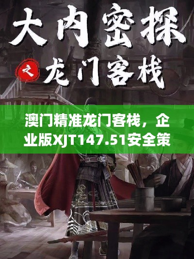 澳門精準龍門客棧，企業(yè)版XJT147.51安全策略深度解析