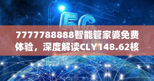 7777788888智能管家婆免費(fèi)體驗(yàn)，深度解讀CLY148.62核心揭秘