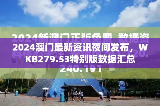 2024澳門最新資訊夜間發(fā)布，WKB279.53特別版數(shù)據(jù)匯總