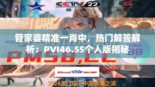 管家婆精準一肖中，熱門解答解析：PVI46.55個人版揭秘