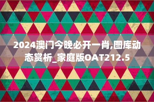 2024澳門(mén)今晚必開(kāi)一肖,圖庫(kù)動(dòng)態(tài)賞析_家庭版OAT212.5