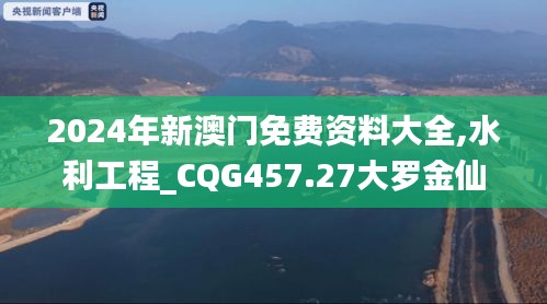 2024年新澳門免費資料大全,水利工程_CQG457.27大羅金仙