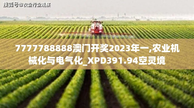 7777788888澳門(mén)開(kāi)獎(jiǎng)2023年一,農(nóng)業(yè)機(jī)械化與電氣化_XPD391.94空靈境