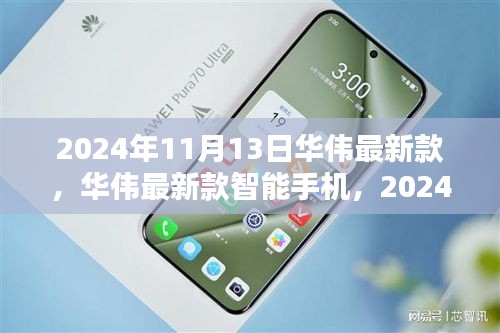 華偉最新款智能手機發(fā)布，科技之光閃耀于2024年11月13日