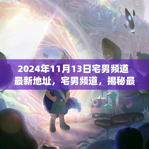 揭秘宅男頻道最新地址背后的故事與影響（獨家報道，日期，2024年11月13日）