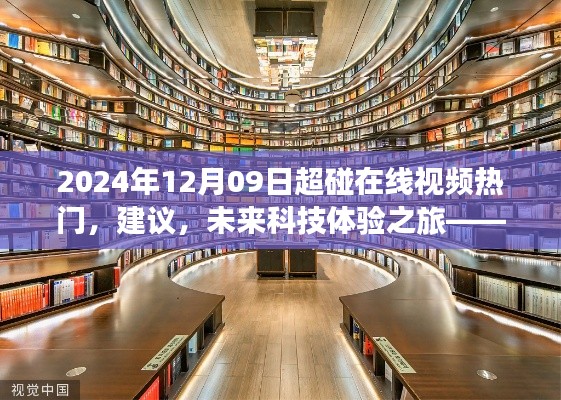 2024年12月09日超碰在線視頻熱門，建議，未來科技體驗之旅——探索2024年超碰在線視頻新紀(jì)元的高科技魅力