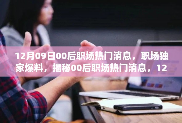 獨家爆料，揭秘12月09日最新00后職場熱門消息，新鮮出爐的職場內(nèi)幕！