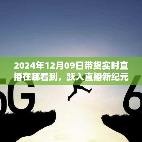 躍入直播新紀(jì)元，2024年12月09日高科技帶貨直播盛宴，觀看科技與生活的完美融合