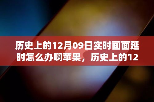 歷史上的12月09日實(shí)時(shí)畫面延時(shí)問題解析，蘋果設(shè)備應(yīng)對策略與技術(shù)挑戰(zhàn)回顧