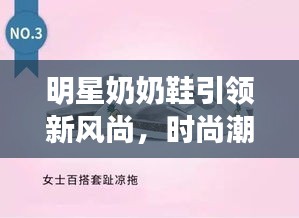 明星奶奶鞋引領(lǐng)新風(fēng)尚，時(shí)尚潮流必備之選