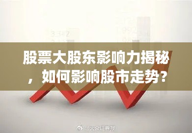 股票大股東影響力揭秘，如何影響股市走勢(shì)？