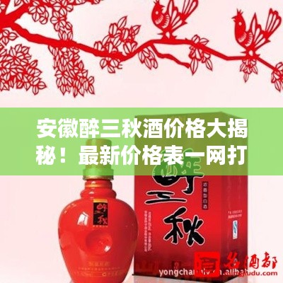 安徽醉三秋酒價格大揭秘！最新價格表一網(wǎng)打盡！