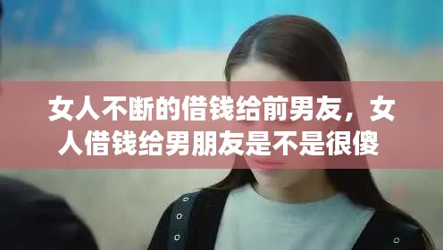 女人不斷的借錢給前男友，女人借錢給男朋友是不是很傻 