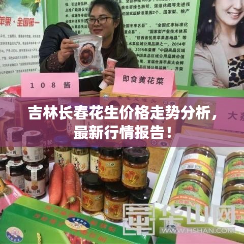 吉林長春花生價格走勢分析，最新行情報告！