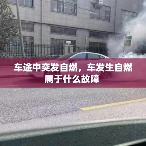 車途中突發(fā)自燃，車發(fā)生自燃屬于什么故障 