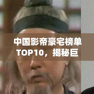 中國影帝豪宅榜單TOP10，揭秘巨星居住的奢華府邸