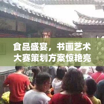 食品盛宴，書畫藝術(shù)大賽策劃方案驚艷亮相！