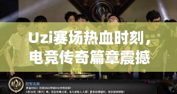 Uzi賽場(chǎng)熱血時(shí)刻，電競傳奇篇章震撼上演