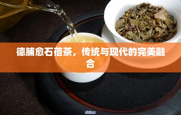 德脯愈石蓓茶，傳統(tǒng)與現(xiàn)代的完美融合