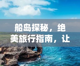 船島探秘，絕美旅行指南，讓你暢游無阻！