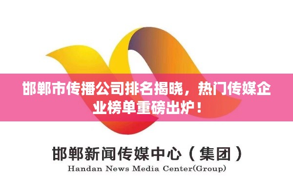 邯鄲市傳播公司排名揭曉，熱門傳媒企業(yè)榜單重磅出爐！