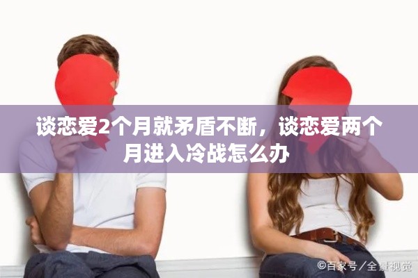 談戀愛2個月就矛盾不斷，談戀愛兩個月進(jìn)入冷戰(zhàn)怎么辦 