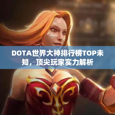 DOTA世界大神排行榜TOP未知，頂尖玩家實力解析