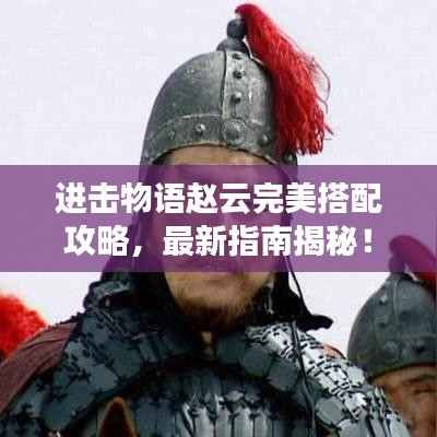 進(jìn)擊物語(yǔ)趙云完美搭配攻略，最新指南揭秘！