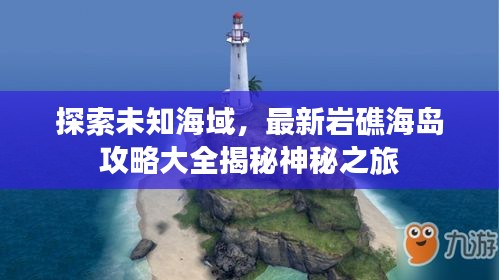 探索未知海域，最新巖礁海島攻略大全揭秘神秘之旅