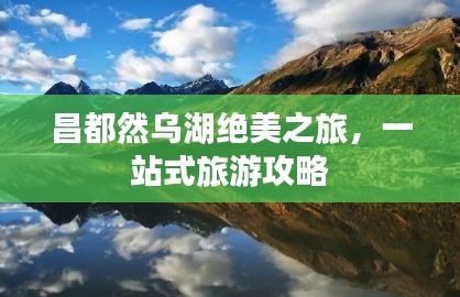 昌都然烏湖絕美之旅，一站式旅游攻略