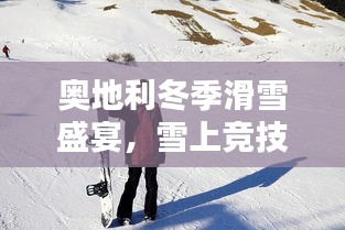 奧地利冬季滑雪盛宴，雪上競(jìng)技的璀璨瞬間