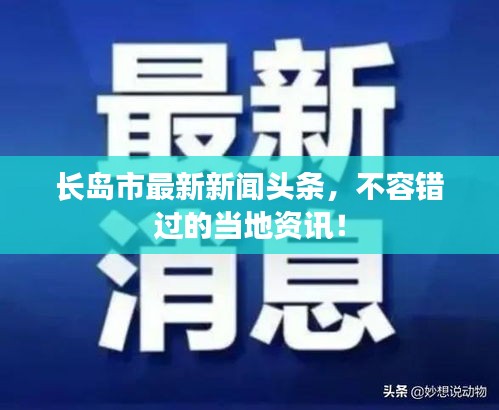 長島市最新新聞頭條，不容錯過的當?shù)刭Y訊！