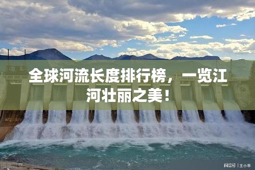 全球河流長度排行榜，一覽江河壯麗之美！